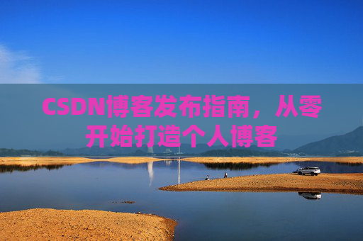 CSDN博客发布指南，从零开始打造个人博客
